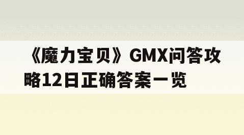 《魔力宝贝》GMX问答攻略12日正确答案一览-魔力宝贝gmx问答攻略12日正确答案一览表